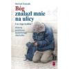 Bóg znalazł mnie na ulicy. I co z tego wynikło? Historia przemiany bezdomnego alkoholika