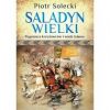 Saladyn. Wielki. Pogromca krzyżowców i wódz islamu