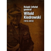Ksiądz infułat generał Witold. Kiedrowski 1912-2012
