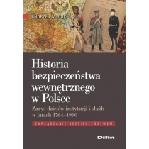 Historia bezpieczeństwa wewnętrznego w. Polsce. Zarys dziejów instytucji i służb w latach 1764-1990