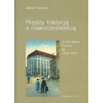 Między tradycją a nowoczesnością. Architektura. Lwowa lat 1893-1918