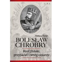 Bolesław. Chrobry. Król. Polski, przyjaciel i wróg cesarzy