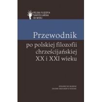 Przewodnik po polskiej filozofii chrześcijańskiej. XX i. XXI wieku