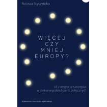 Więcej czy mniej. Europy? UE i integracja europejska w dyskursie polskich partii politycznych