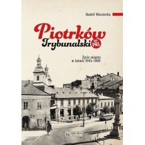 Piotrków. Trybunalski w. PRL. Życie codzienne i niecodzienne miasta 1945-1989