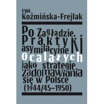 Po. Zagładzie. Praktyki asymilacyjne ocalałych jako strategie zadomawiania się w. Polsce (1944/45-1950)