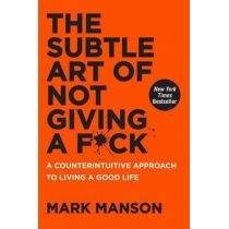 The. Subtle. Art of. Not. Giving a. Fuck: A Counterintuitive. Approach to. Living a. Good. Life